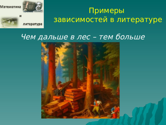 Примеры зависимостей в литературе Чем дальше в лес – тем больше дров  