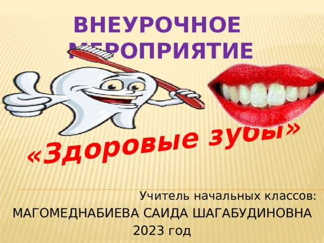 «Здоровые зубы» ВНЕУРОЧНОЕ МЕРОПРИЯТИЕ Учитель начальных классов: МАГОМЕДНАБИЕВА САИДА ШАГАБУДИНОВНА 2023 год    