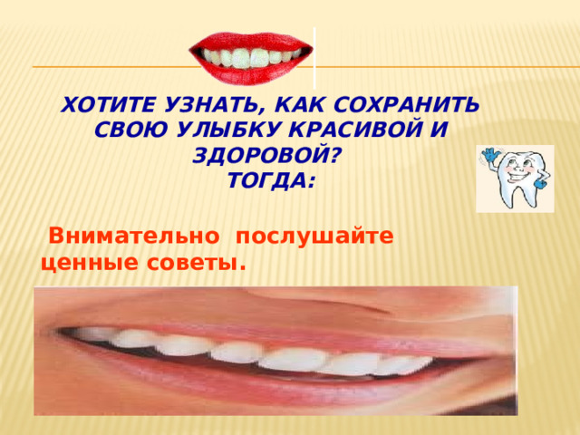  Хотите узнать, как сохранить свою улыбку красивой и здоровой?  Тогда:  Внимательно послушайте ценные советы.   Запомните и следуйте этим советам.  