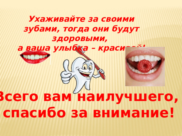 Ухаживайте за своими зубами, тогда они будут здоровыми,  а ваша улыбка – красивой! Всего вам наилучшего, спасибо за внимание! 