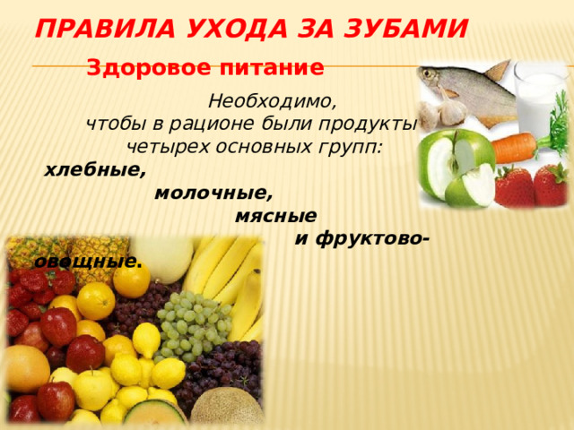 Правила ухода за зубами  Здоровое питание  Необходимо, чтобы в рационе были продукты четырех основных групп:  хлебные,  молочные,  мясные  и фруктово-овощные . 