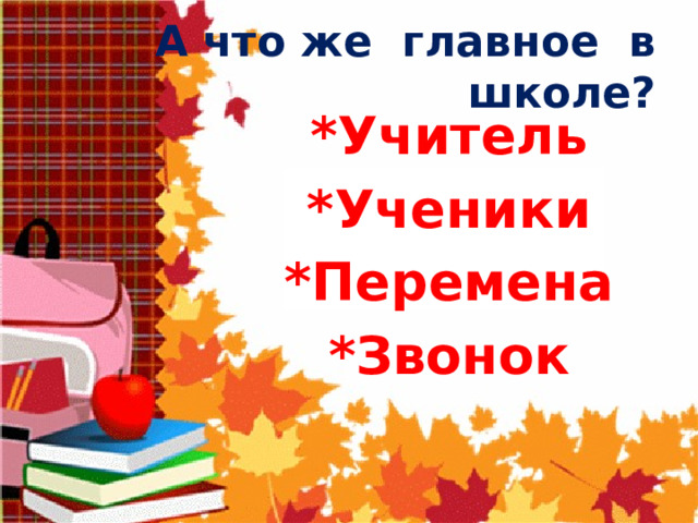 А что же главное в школе? *Учитель *Ученики *Перемена *Звонок 