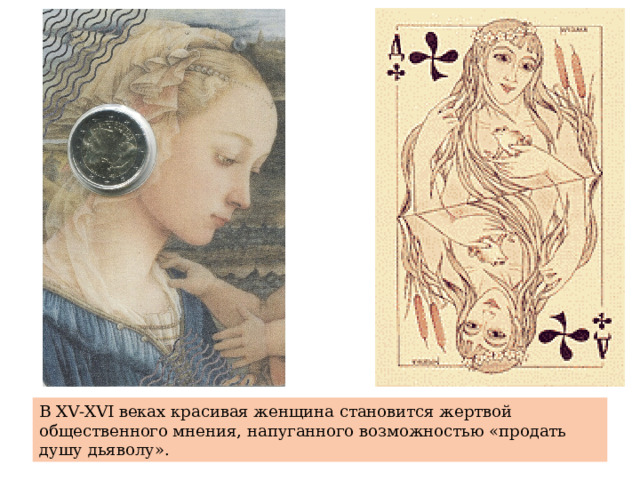 В Х V- Х VI веках красивая женщина становится жертвой общественного мнения, напуганного возможностью «продать душу дьяволу». 