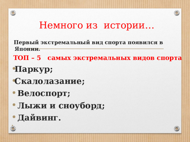 Немного из истории…  Первый экстремальный вид спорта появился в Японии.  ТОП – 5 самых экстремальных видов спорта Паркур; Скалолазание;  Велоспорт;  Лыжи и сноуборд;  Дайвинг.   