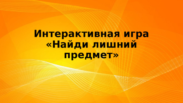  Интерактивная игра  «Найди лишний предмет» 