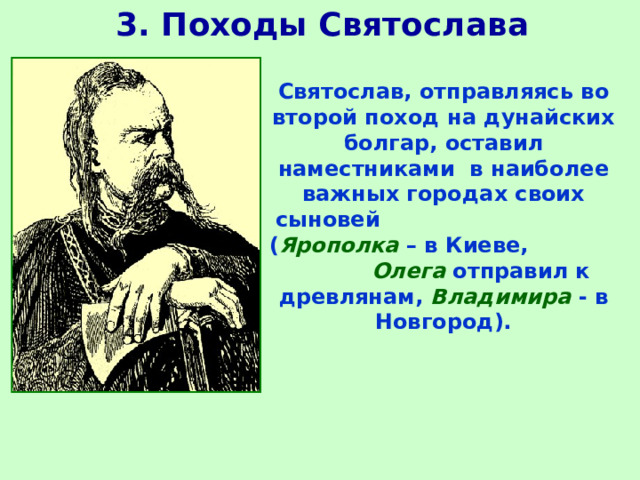 3. Походы Святослава  Святослав, отправляясь во второй поход на дунайских болгар, оставил наместниками в наиболее важных городах своих сыновей ( Ярополка – в Киеве, Олега отправил к древлянам, Владимира - в Новгород).  