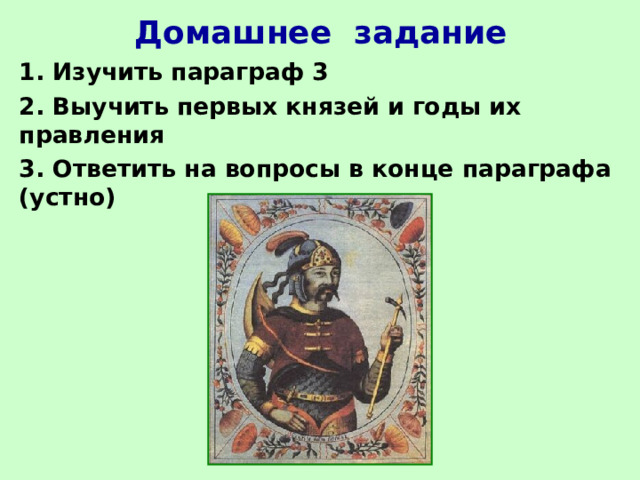 Домашнее задание 1. Изучить параграф 3 2. Выучить первых князей и годы их правления 3. Ответить на вопросы в конце параграфа (устно) 