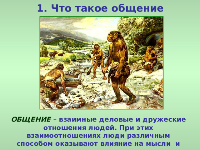 1. Что такое общение ОБЩЕНИЕ  – взаимные деловые и дружеские отношения людей. При этих взаимоотношениях люди различным способом оказывают влияние на мысли и чувства друг друга. 