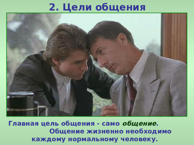 2. Цели общения Главная цель общения - само общение . Общение жизненно необходимо каждому нормальному человеку. 