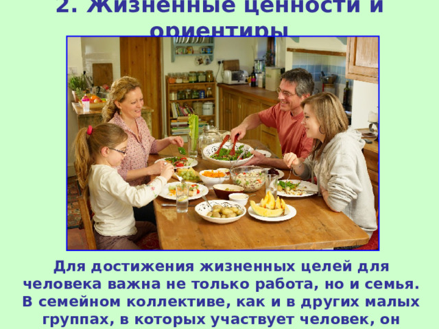 2. Жизненные ценности и ориентиры Для достижения жизненных целей для человека важна не только работа, но и семья. В семейном коллективе, как и в других малых группах, в которых участвует человек, он проявляет себя как личность. 