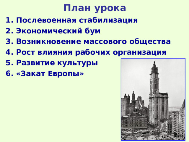 План урока 1. Послевоенная стабилизация 2. Экономический бум 3. Возникновение массового общества 4. Рост влияния рабочих организация 5. Развитие культуры 6. «Закат Европы»  