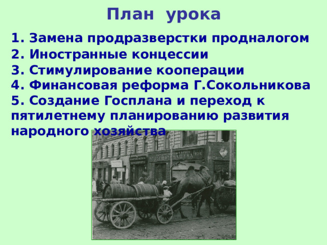 План урока 1. Замена продразверстки продналогом 2. Иностранные концессии 3. Стимулирование кооперации 4. Финансовая реформа Г.Сокольникова 5. Создание Госплана и переход к пятилетнему планированию развития народного хозяйства  