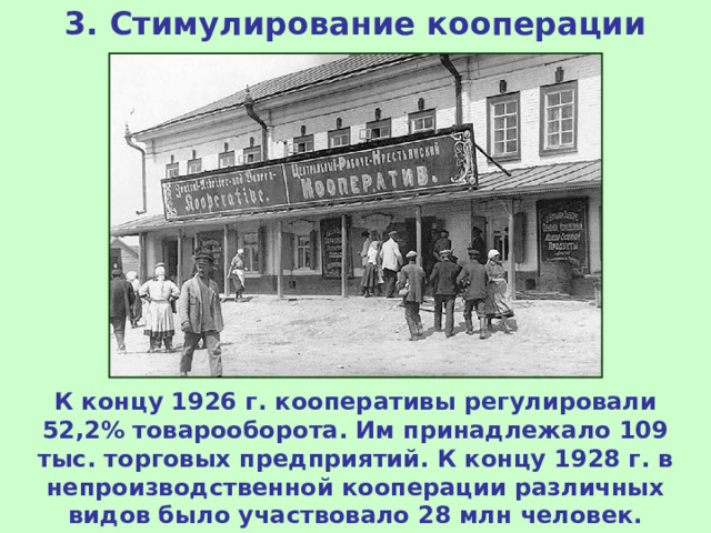3. Стимулирование кооперации К концу 1926 г. кооперативы регулировали 52,2% товарооборота. Им принадлежало 109 тыс. торговых предприятий. К концу 1928 г. в непроизводственной кооперации различных видов было участвовало 28 млн человек. 