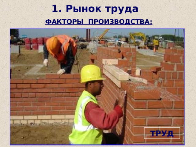 1. Рынок труда ФАКТОРЫ ПРОИЗВОДСТВА: КАПИТАЛ ЗЕМЛЯ ТРУД 