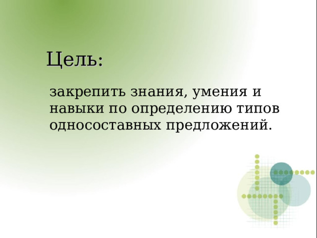 Цель: закрепить знания, умения и навыки по определению типов односоставных предложений.  
