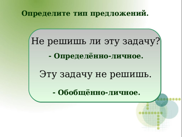 Определите тип предложений. Не решишь ли эту задачу? Эту задачу не решишь. - Определённо-личное. - Обобщённо-личное.  