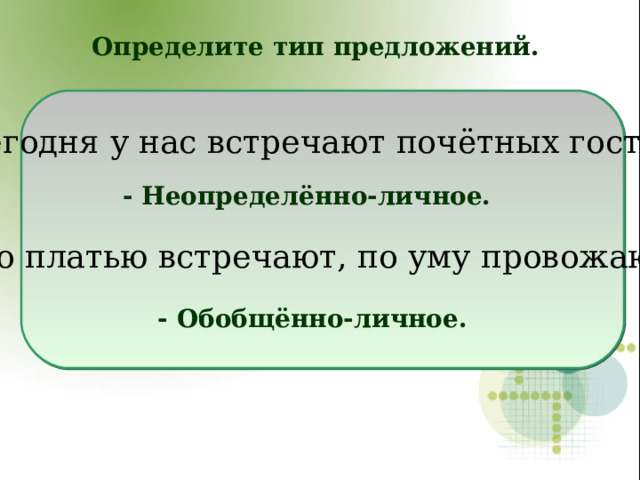 Определите тип предложений. Сегодня у нас встречают почётных гостей. По платью встречают, по уму провожают. - Неопределённо-личное. - Обобщённо-личное.  