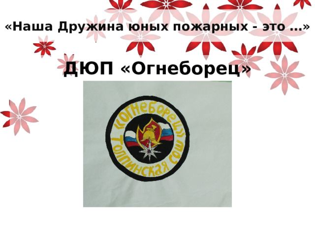 «Наша Дружина юных пожарных - это …» ДЮП «Огнеборец»    
