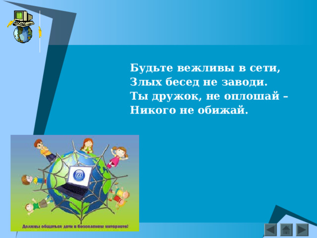 Будьте вежливы в сети, Злых бесед не заводи. Ты дружок, не оплошай – Никого не обижай.   