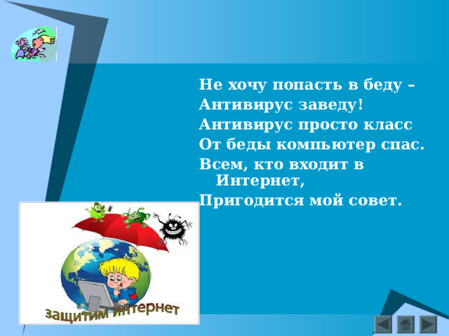 Не хочу попасть в беду – Антивирус заведу! Антивирус просто класс От беды компьютер спас. Всем, кто входит в Интернет, Пригодится мой совет.  