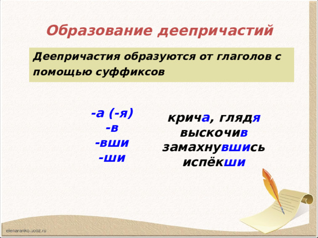 Образование деепричастий Деепричастия образуются от глаголов с помощью суффиксов крич а , гляд я выскочи в замахну вши сь испёк ши   -а (-я) -в -вши -ши  
