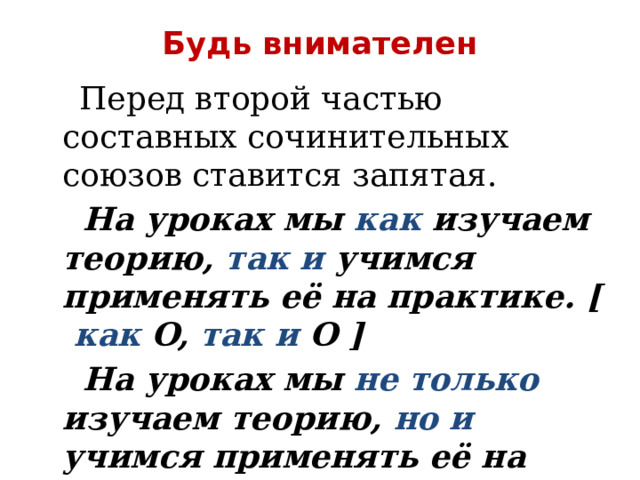 Будь внимателен  Перед второй частью составных сочинительных союзов ставится запятая.  На уроках мы как изучаем теорию, так и учимся применять её на практике. [ как O, так и O ]  На уроках мы не только изучаем теорию, но и учимся применять её на практике. [ не только O, но и O ] 