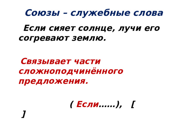 Союзы – служебные слова  Если сияет солнце, лучи его согревают землю.   Связывает части сложноподчинённого предложения.   ( Если ……), [ ]   