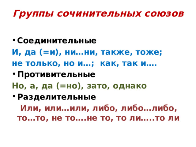 Группы сочинительных союзов Соединительные И, да (=и), ни…ни, также, тоже; не только, но и…; как, так и…. Противительные Но, а, да (=но), зато, однако Разделительные  Или, или…или, либо, либо…либо, то…то, не то….не то, то ли…..то ли 