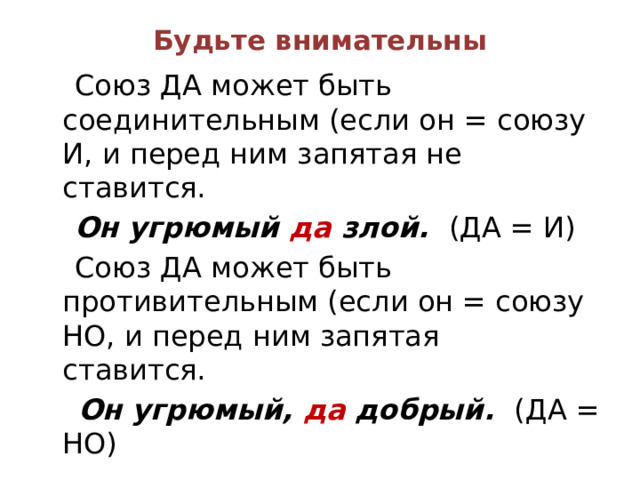 Будьте внимательны  Союз ДА может быть соединительным (если он = союзу И, и перед ним запятая не ставится.  Он угрюмый да злой. (ДА = И)  Союз ДА может быть противительным (если он = союзу НО, и перед ним запятая ставится.  Он угрюмый, да добрый. (ДА = НО) 