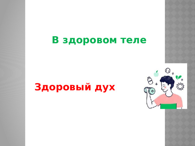В здоровом теле Здоровый дух 