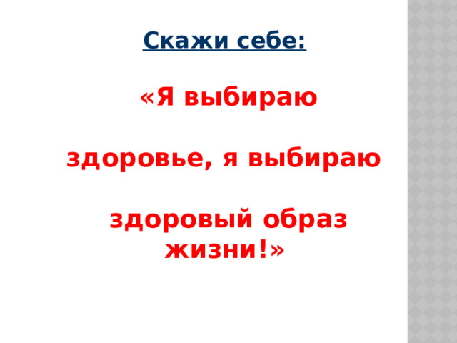 Скажи себе:   «Я выбираю  здоровье, я выбираю  здоровый образ жизни!»  