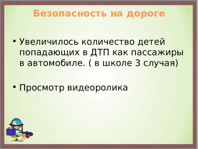 Безопасность на дороге   Увеличилось количество детей попадающих в ДТП как пассажиры в автомобиле. ( в школе 3 случая) Просмотр видеоролика 