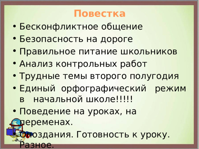 Повестка Бесконфликтное общение Безопасность на дороге Правильное питание школьников Анализ контрольных работ Трудные темы второго полугодия Единый орфографический режим  в начальной школе!!!!! Поведение на уроках, на переменах. Опоздания. Готовность к уроку. Разное. Выезд в Город профессий 11.03 