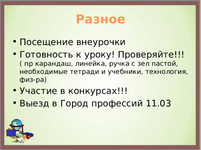 Разное Посещение внеурочки Готовность к уроку! Проверяйте!!! ( пр карандаш, линейка, ручка с зел пастой, необходимые тетради и учебники, технология, физ-ра) Участие в конкурсах!!! Выезд в Город профессий 11.03 