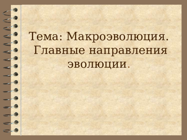    Тема: Макроэволюция.  Главные направления эволюции . 