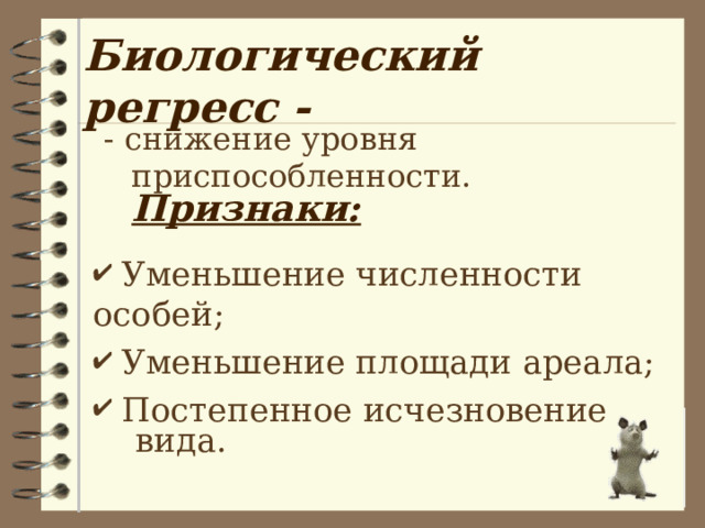 Биологический регресс - - снижение уровня приспособленности.  Признаки:  Уменьшение численности особей;  Уменьшение площади ареала;  Постепенное исчезновение  вида. 