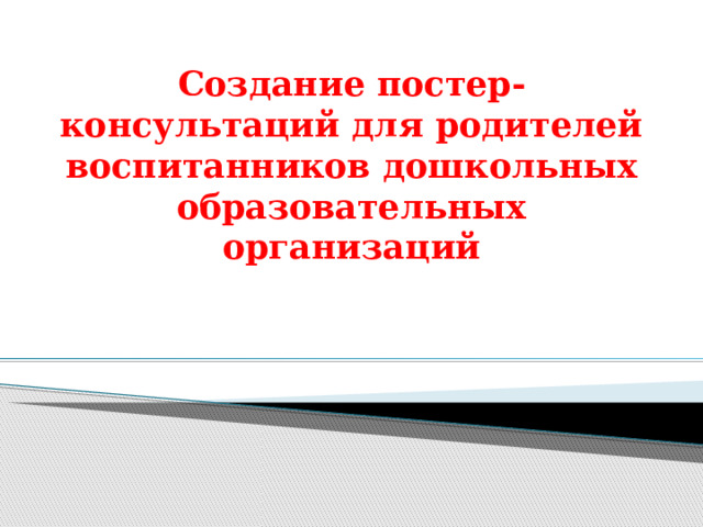Создание постер-консультаций для родителей воспитанников дошкольных образовательных организаций 
