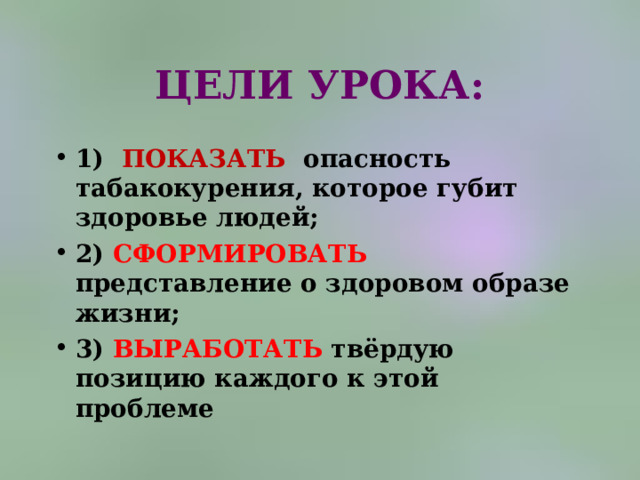 ЦЕЛИ УРОКА: 1) ПОКАЗАТЬ опасность табакокурения, которое губит здоровье людей; 2) СФОРМИРОВАТЬ представление о здоровом образе жизни; 3) ВЫРАБОТАТЬ твёрдую позицию каждого к этой проблеме  