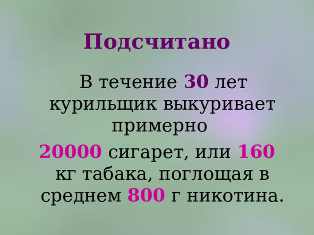 Подсчитано  В течение 30 лет курильщик выкуривает примерно 20000 сигарет, или 160 кг табака, поглощая в среднем 800 г никотина. 