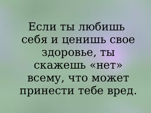  Если ты любишь себя и ценишь свое здоровье, ты скажешь «нет» всему, что может принести тебе вред. 