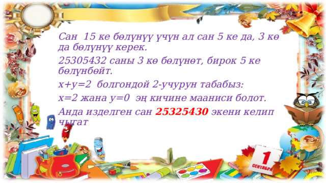 Сан 15 ке бөлүнүү үчүн ал сан 5 ке да, 3 кө да бөлүнүү керек. 25305432 саны 3 кө бөлүнөт, бирок 5 ке бөлүнбөйт. х+у=2 болгондой 2-учурун табабыз: х=2 жана у=0 эң кичине мааниси болот. Анда изделген сан 25325430 экени келип чыгат 
