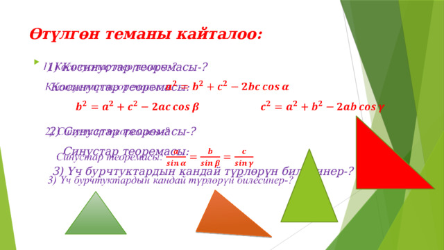 Өтүлгөн теманы кайталоо: 1) Косинустар теоремасы-?    Косинустар теоремасы:   2) Синустар теоремасы-?  Синустар теоремасы:  3) Үч бурчтуктардын кандай түрлөрүн билесинер-? 