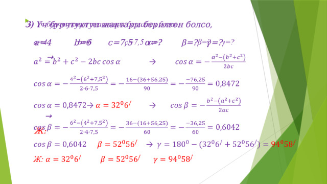 3) Үч бурчтуктун жактары берилген болсо,   a=4   b=6   c=7,5  α=?   β=?  γ=?   →      →   Ж:  
