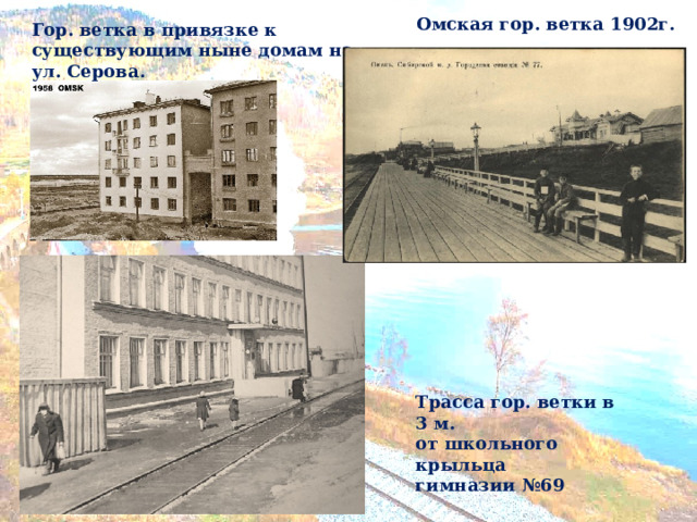 Омская гор. ветка 1902г. Гор. ветка в привязке к существующим ныне домам на ул. Серова. Трасса гор. ветки в 3 м. от школьного крыльца гимназии №69 