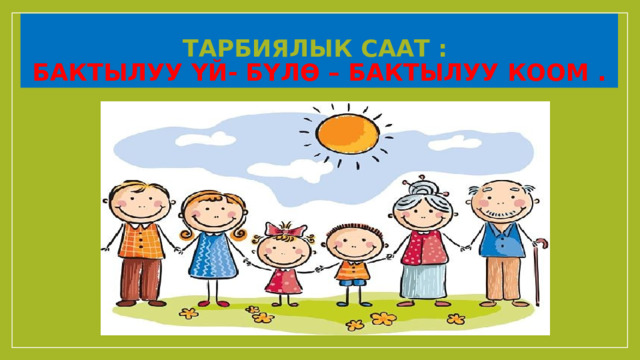 Тарбиялык саат :  Бактылуу  үй- бүлө – бактылуу коом . 