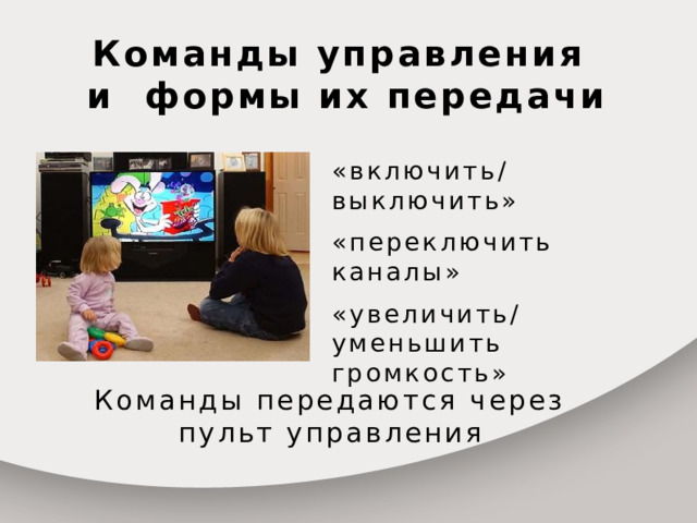 Команды управления  и формы их передачи «включить/выключить» «переключить каналы» «увеличить/уменьшить громкость» Команды передаются через пульт управления  