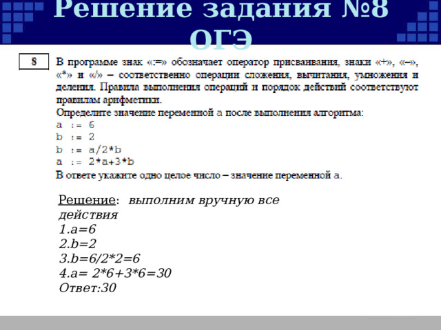 Решение задания №8 ОГЭ Решение :  выполним вручную все действия а= 6 b=2 b=6/2*2=6 a= 2*6+3*6=30 Ответ: 30 