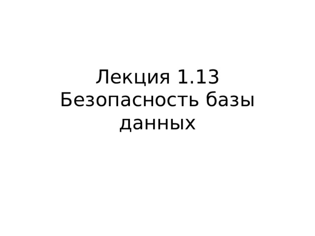 Лекция 1.13  Безопасность базы данных 
