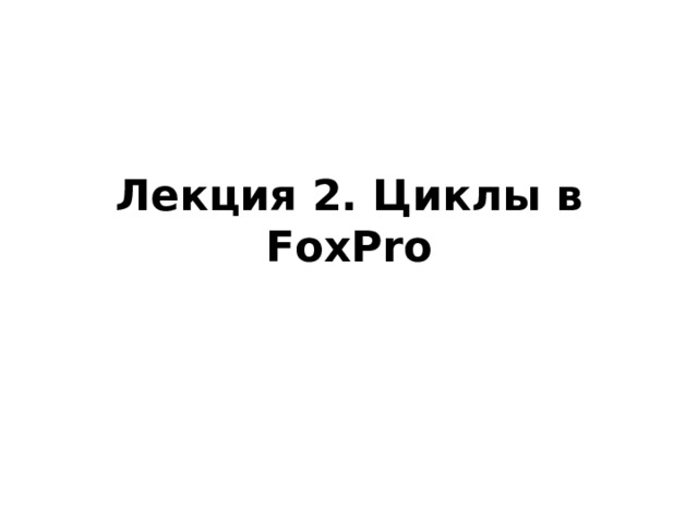 Лекция 2. Циклы в FoxPro 