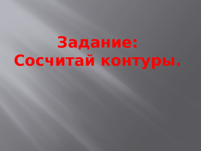 Задание:  Сосчитай контуры .   
